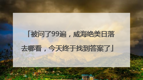 被问了99遍，威海绝美日落去哪看，今天终于找到答案了