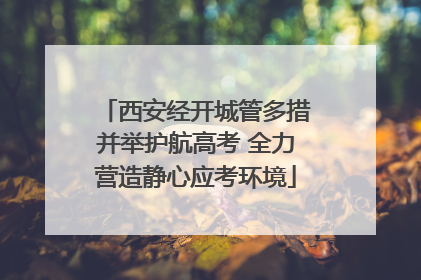 西安经开城管多措并举护航高考 全力营造静心应考环境