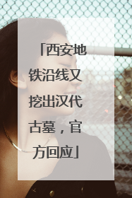 西安地铁沿线又挖出汉代古墓，官方回应