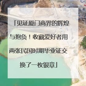 见证厦门商界的辉煌与抱负！收藏爱好者用两张民国时期毕业证交换了一枚银章