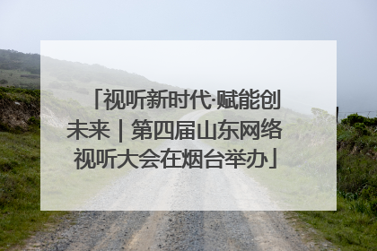 视听新时代·赋能创未来｜第四届山东网络视听大会在烟台举办