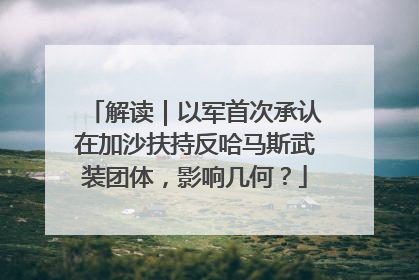 解读｜以军首次承认在加沙扶持反哈马斯武装团体，影响几何？