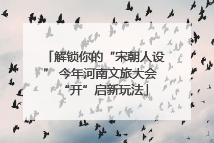 解锁你的“宋朝人设” 今年河南文旅大会“开”启新玩法