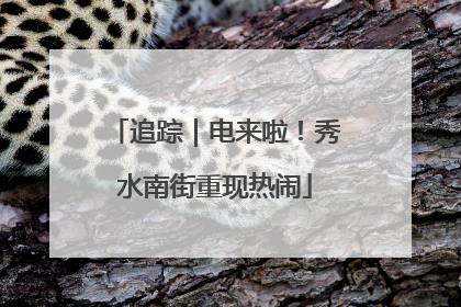 追踪｜电来啦！秀水南街重现热闹