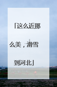 这么近那么美，滑雪到河北