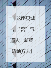 这座县城，“贵”气逼人｜新经济地方志