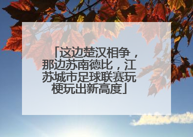 这边楚汉相争，那边苏南德比，江苏城市足球联赛玩梗玩出新高度