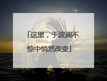 这里，于波澜不惊中悄然改变