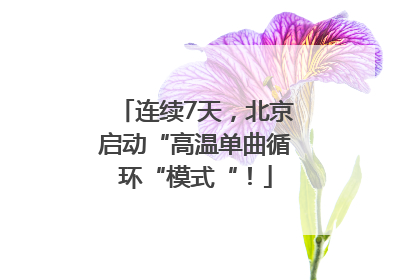 连续7天，北京启动“高温单曲循环“模式“！