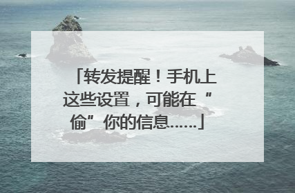 转发提醒！手机上这些设置，可能在“偷”你的信息……