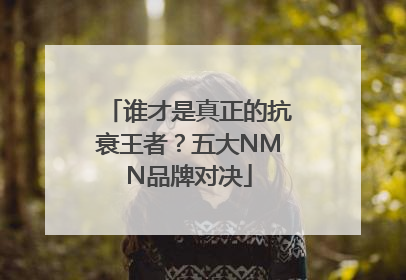 谁才是真正的抗衰王者？五大NMN品牌对决