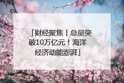 财经聚焦丨总量突破10万亿元！海洋经济动能澎湃