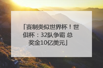 赛制类似世界杯！世俱杯：32队争霸 总奖金10亿美元