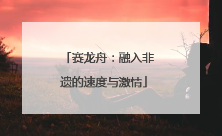 赛龙舟：融入非遗的速度与激情