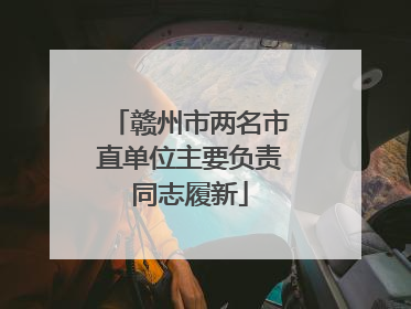 赣州市两名市直单位主要负责同志履新