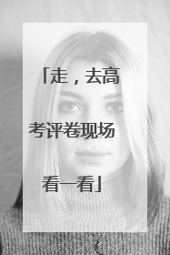 走，去高考评卷现场看一看