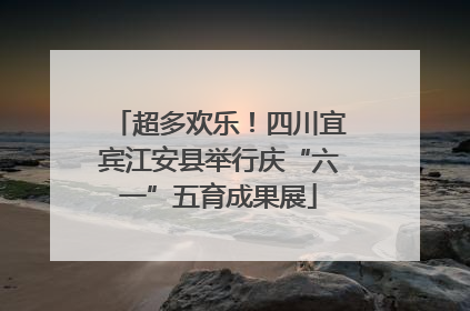 超多欢乐！四川宜宾江安县举行庆“六一”五育成果展