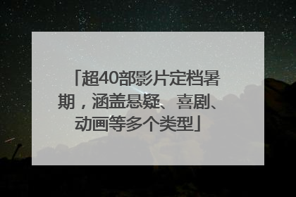 超40部影片定档暑期，涵盖悬疑、喜剧、动画等多个类型