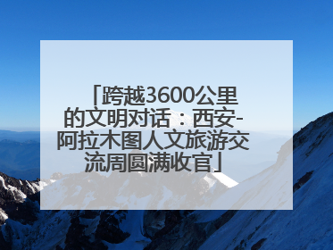 跨越3600公里的文明对话：西安-阿拉木图人文旅游交流周圆满收官