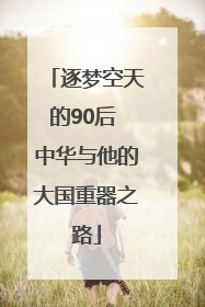 逐梦空天的90后 中华与他的大国重器之路