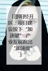 邵阳经开区：项目建设按下“加速键” 产业发展跑出“加速度”