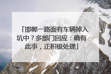 邯郸一路面有车辆掉入坑中？多部门回应：确有此事，正积极处理