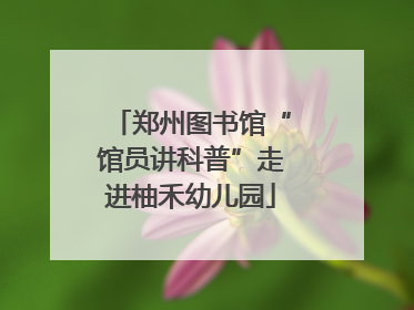 郑州图书馆“馆员讲科普”走进柚禾幼儿园