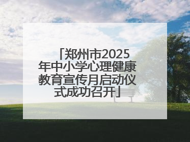 郑州市2025年中小学心理健康教育宣传月启动仪式成功召开