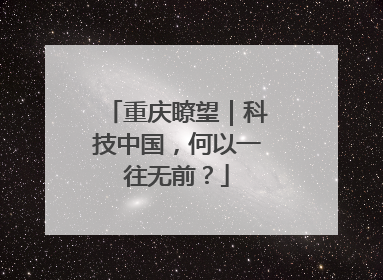 重庆瞭望｜科技中国，何以一往无前？
