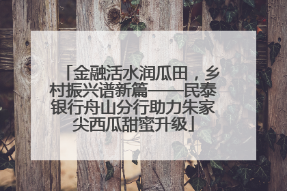 金融活水润瓜田，乡村振兴谱新篇——民泰银行舟山分行助力朱家尖西瓜甜蜜升级