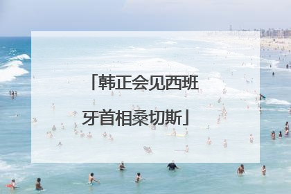 韩正会见西班牙首相桑切斯