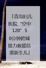 青岛妇儿医院“空中120”50分钟跨城接力救援危重新生儿
