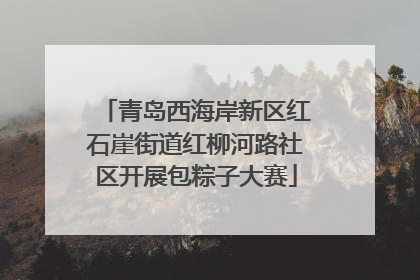 青岛西海岸新区红石崖街道红柳河路社区开展包粽子大赛