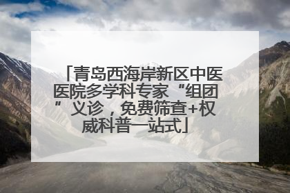 青岛西海岸新区中医医院多学科专家“组团”义诊，免费筛查+权威科普一站式