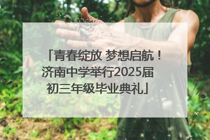 青春绽放 梦想启航！济南中学举行2025届初三年级毕业典礼