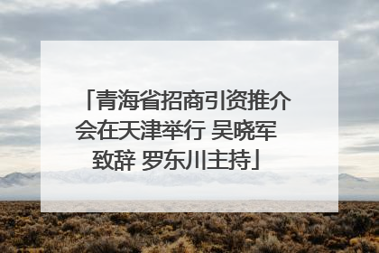 青海省招商引资推介会在天津举行 吴晓军致辞 罗东川主持