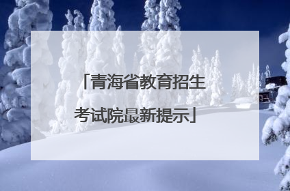 青海省教育招生考试院最新提示