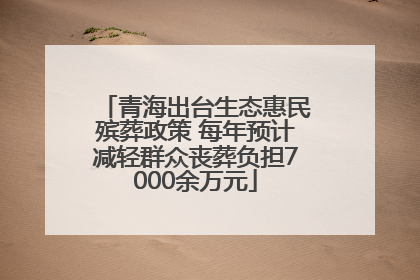 青海出台生态惠民殡葬政策 每年预计减轻群众丧葬负担7000余万元