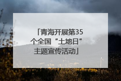 青海开展第35个全国“土地日”主题宣传活动