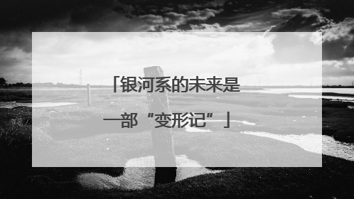 银河系的未来是一部“变形记”