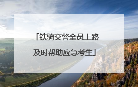 铁骑交警全员上路 及时帮助应急考生