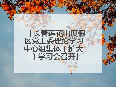 长春莲花山度假区党工委理论学习中心组集体（扩大）学习会召开