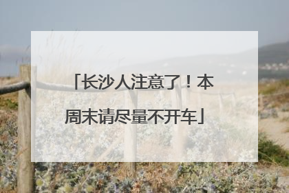 长沙人注意了！本周末请尽量不开车
