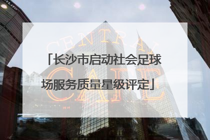 长沙市启动社会足球场服务质量星级评定