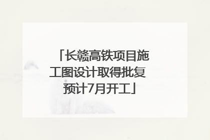 长赣高铁项目施工图设计取得批复 预计7月开工