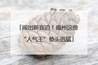 闯出新赛道！福州这些“人气王”势头迅猛