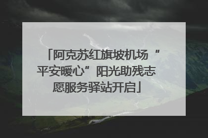 阿克苏红旗坡机场“平安暖心”阳光助残志愿服务驿站开启