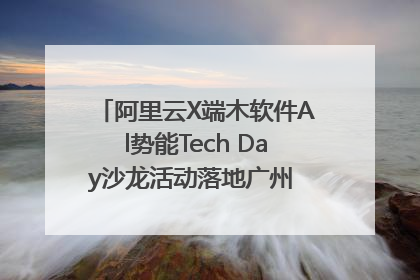阿里云X端木软件Al势能Tech Day沙龙活动落地广州 邀您共启AI势能