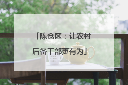 陈仓区：让农村后备干部更有为