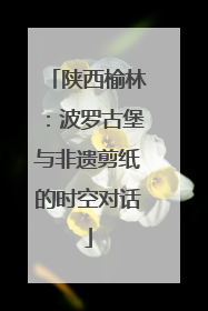 陕西榆林：波罗古堡与非遗剪纸的时空对话